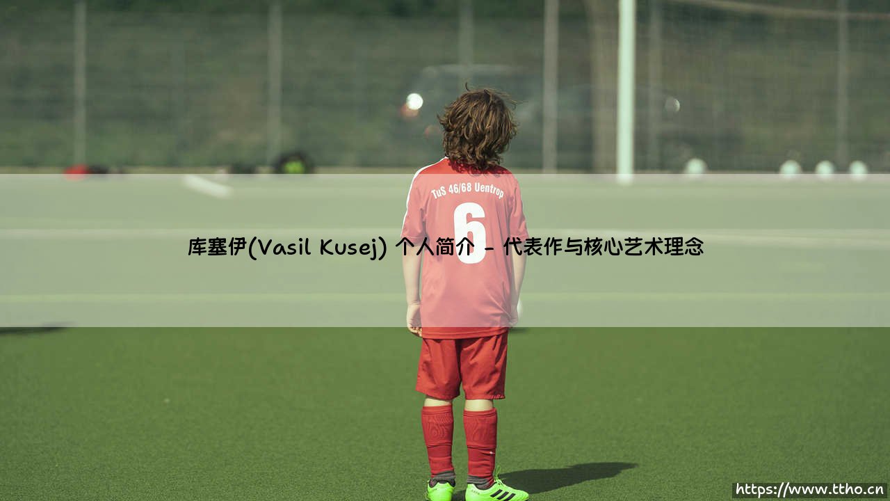 库塞伊(Vasil Kusej) 个人简介【远方的球门】-第2张图片-天体号