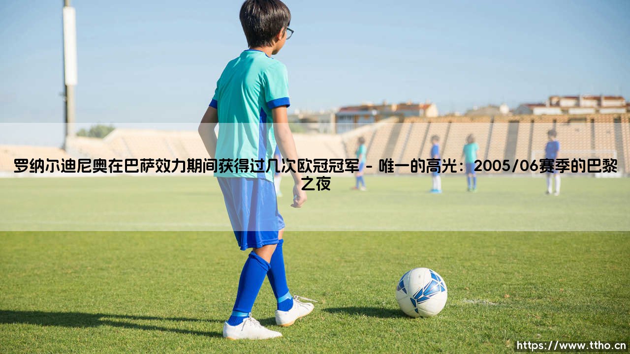 罗纳尔迪尼奥在巴萨效力期间获得过几次欧冠冠军-看球不熬夜-第1张图片-天体号 罗纳尔迪尼奥在巴萨效力期间获得过几次欧冠冠军-看球不熬夜-第1张图片-天体号