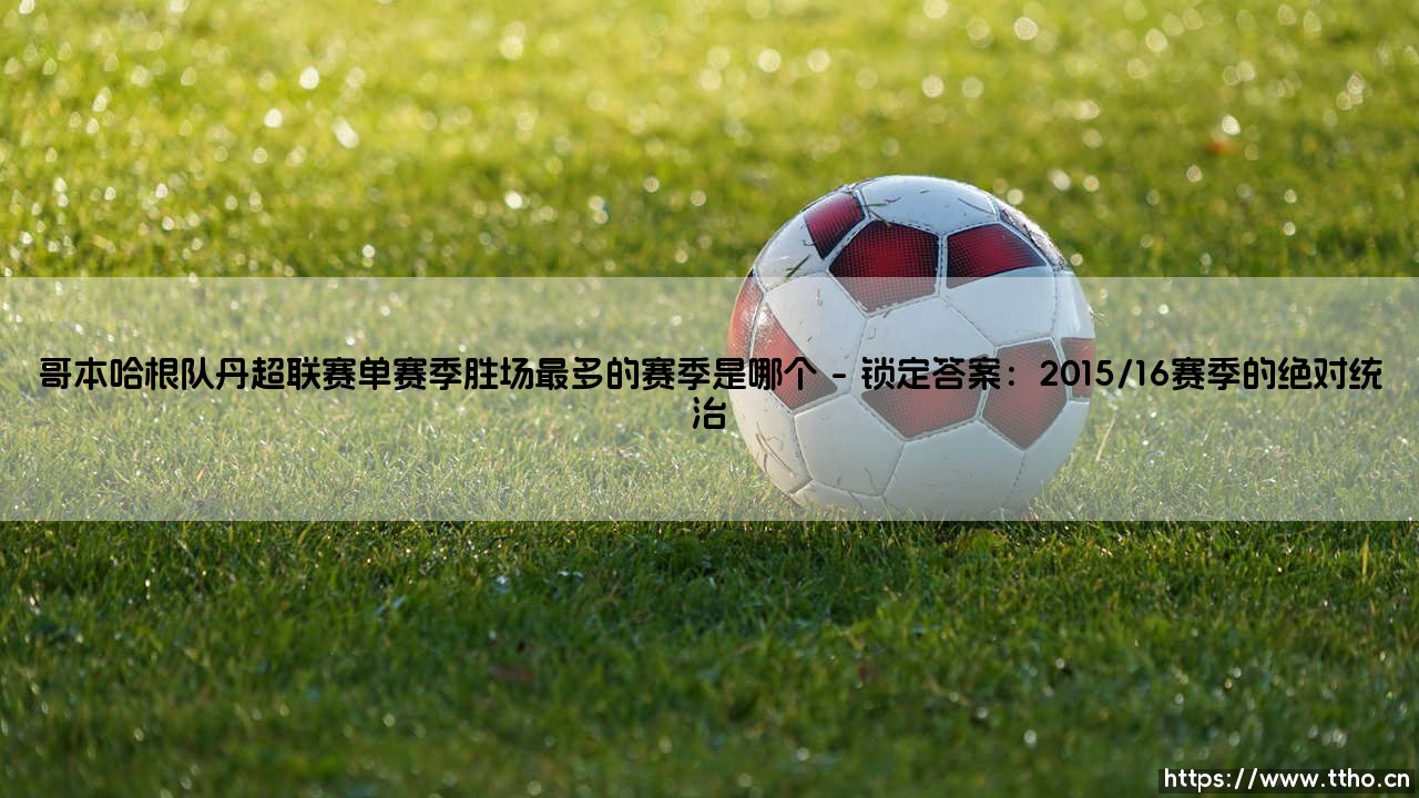哥本哈根队单赛季胜场最多?- 探寻丹超霸主的巅峰赛季「哥本哈根队丹超联赛单赛季胜场最多的赛季是哪个」-第1张图片-天体号 哥本哈根队单赛季胜场最多?- 探寻丹超霸主的巅峰赛季「哥本哈根队丹超联赛单赛季胜场最多的赛季是哪个」-第1张图片-天体号