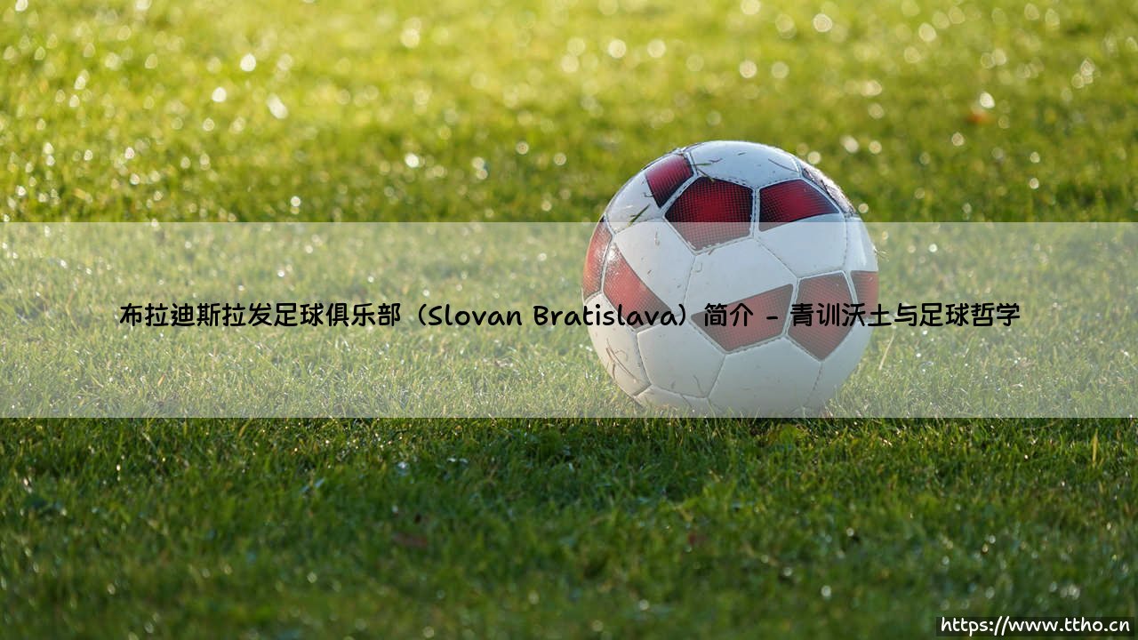 布拉迪斯拉发足球俱乐部:一座城市与一支球队的百年守望-第2张图片-天体号 布拉迪斯拉发足球俱乐部:一座城市与一支球队的百年守望-第2张图片-天体号