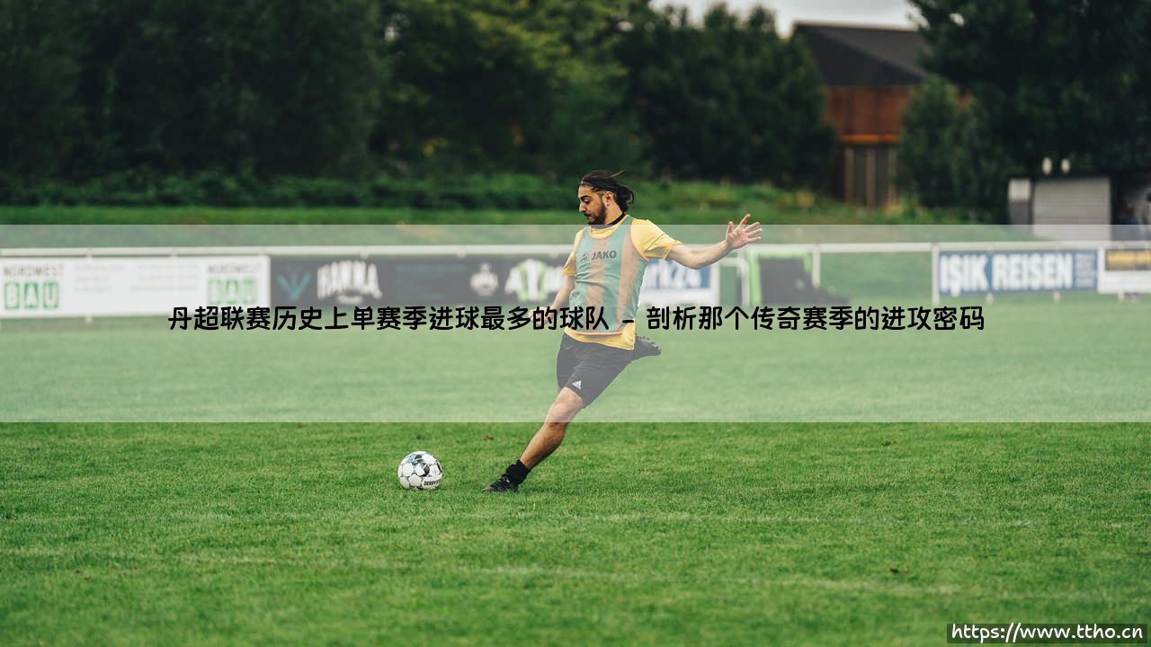 丹超联赛的单季火力王:谁才是历史上进球最多的球队?「回顾那些疯狂的进攻盛宴」-第2张图片-天体号 丹超联赛的单季火力王:谁才是历史上进球最多的球队?「回顾那些疯狂的进攻盛宴」-第2张图片-天体号