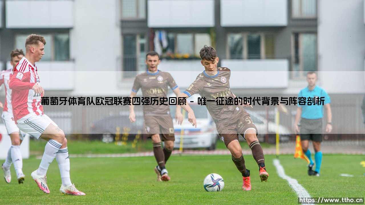 葡萄牙体育队欧冠联赛四强历史回顾:绿白雄狮的巅峰与叹息-第1张图片-天体号 葡萄牙体育队欧冠联赛四强历史回顾:绿白雄狮的巅峰与叹息-第1张图片-天体号
