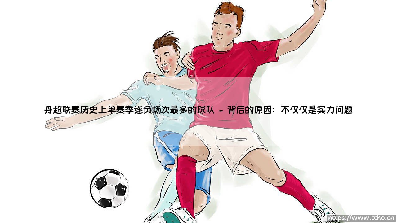 丹超联赛历史上单赛季连负场次最多的球队：究竟是谁创下了尴尬纪录？「连败深渊」- 一支队伍的至暗赛季-第2张图片-天体号