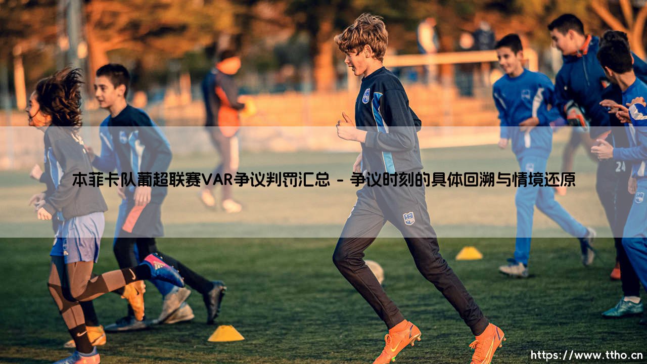 本菲卡队葡超联赛VAR争议判罚汇总：科技之眼还是争议之源？-第1张图片-天体号