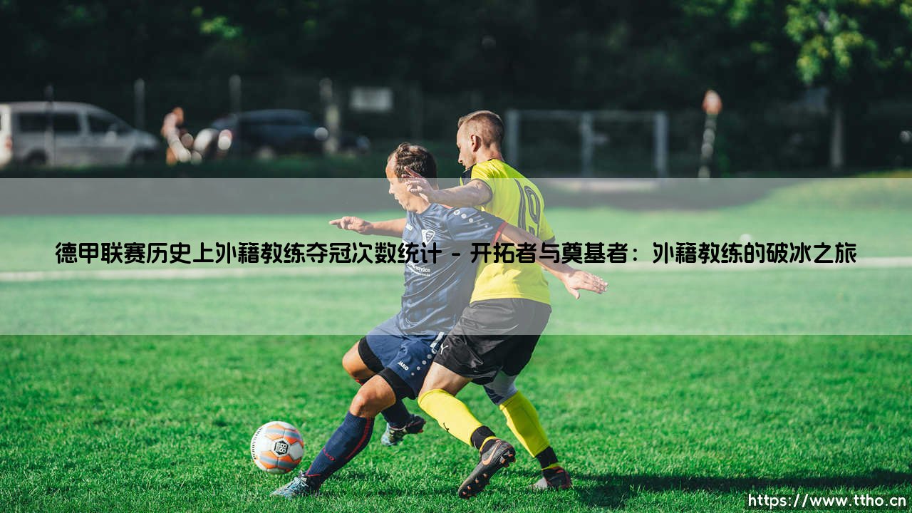 德甲联赛历史上外籍教练夺冠次数统计：跨越国界的战术智慧-第1张图片-天体号