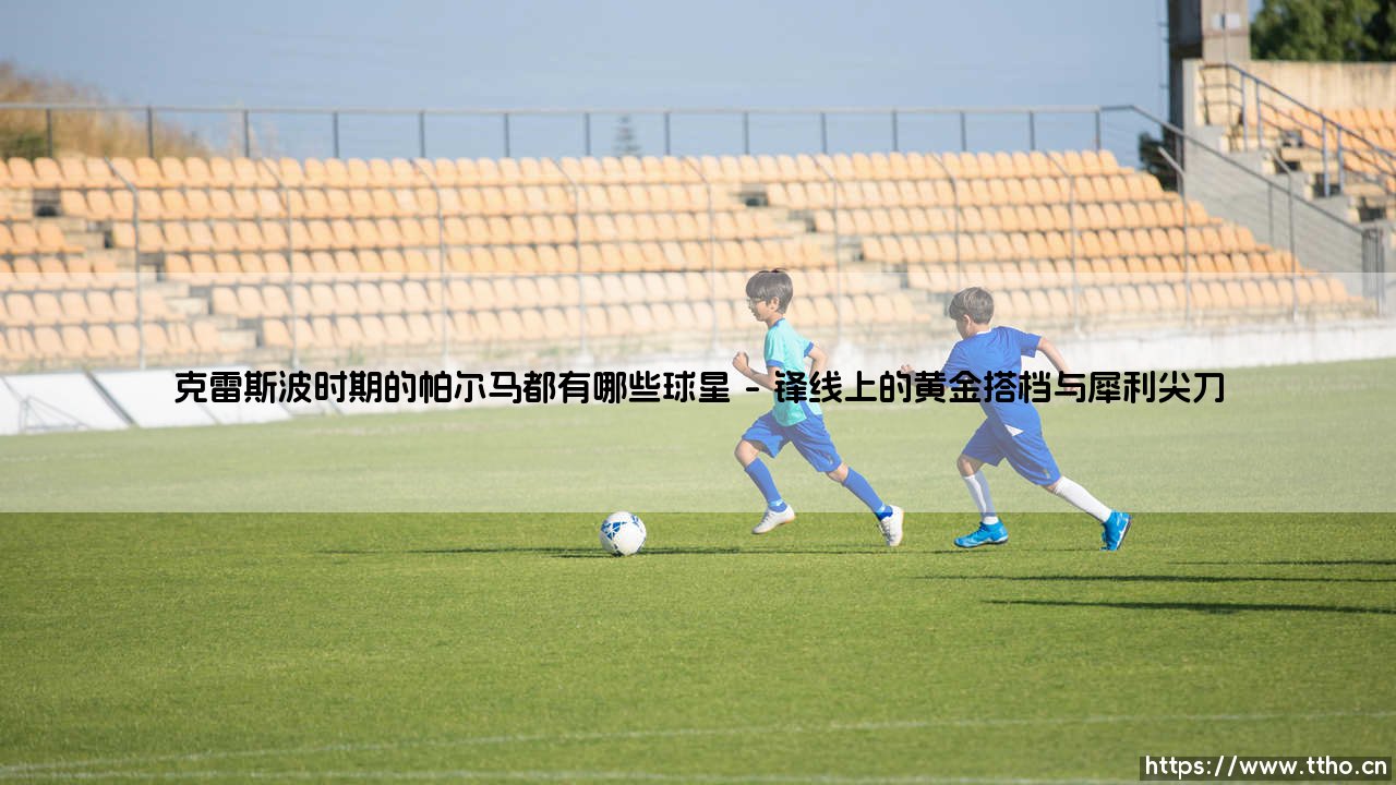 克雷斯波时期的帕尔马都有哪些球星(足球全知道)-第1张图片-天体号