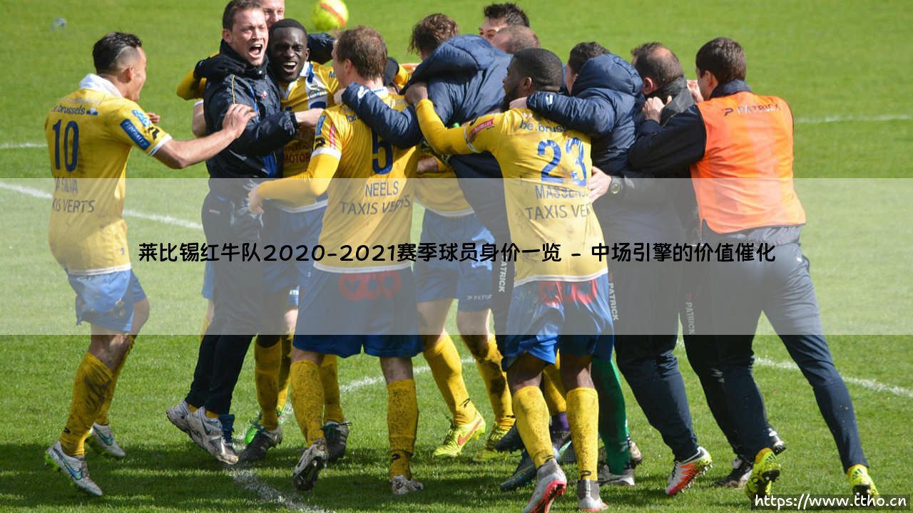 莱比锡红牛队2020-2021赛季球员身价全景:身价风暴下的红牛崛起之路-第2张图片-天体号 莱比锡红牛队2020-2021赛季球员身价全景:身价风暴下的红牛崛起之路-第2张图片-天体号