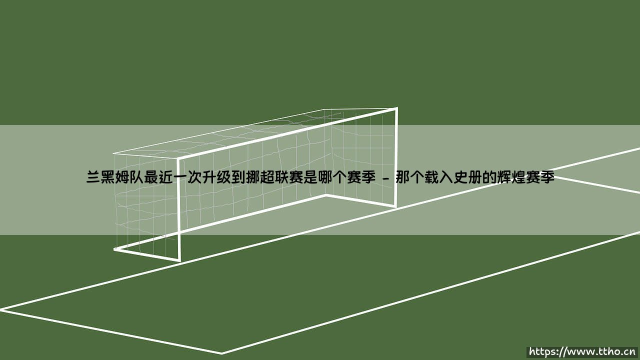 兰黑姆队最近一次升级到挪超联赛是哪个赛季?-第2张图片-天体号 兰黑姆队最近一次升级到挪超联赛是哪个赛季?-第2张图片-天体号