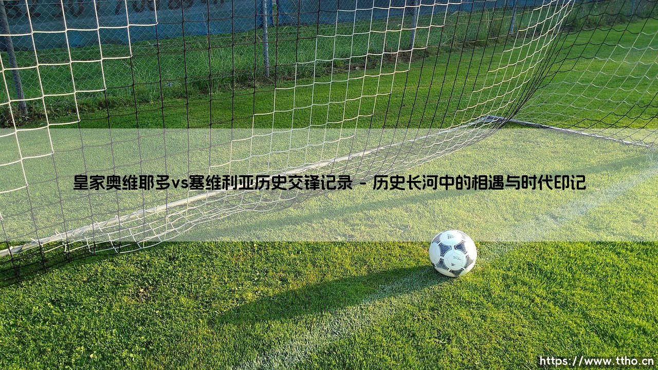 皇家奥维耶多vs塞维利亚：绿茵场上的阶层对话与历史回响-第1张图片-天体号