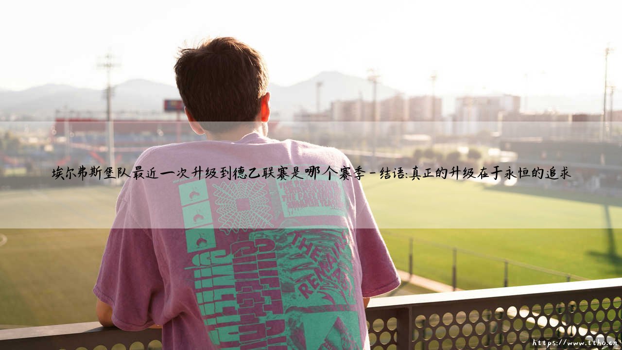 埃尔弗斯堡队最近一次升级到德乙联赛是哪个赛季?-第4张图片-天体号 埃尔弗斯堡队最近一次升级到德乙联赛是哪个赛季?-第4张图片-天体号