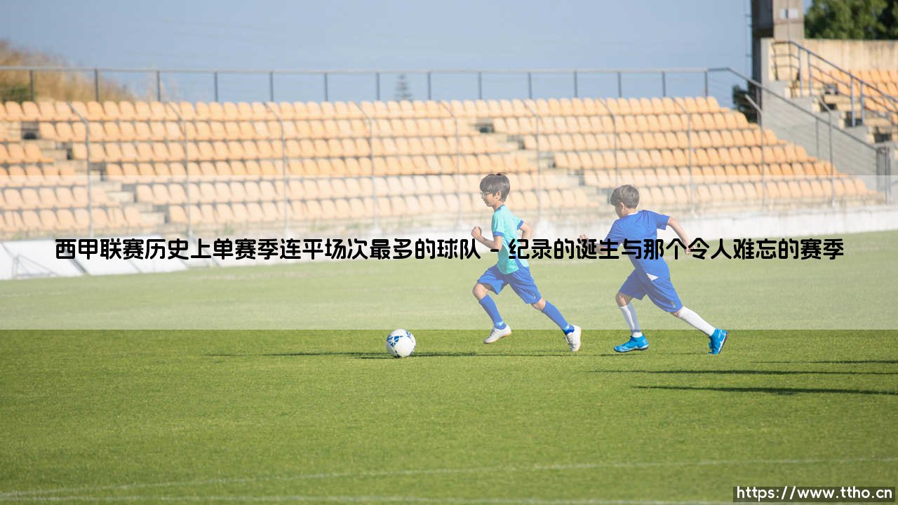 西甲连平纪录的“钉子户”:谁才是单赛季连平场次最多的球队?-第1张图片-天体号 西甲连平纪录的“钉子户”:谁才是单赛季连平场次最多的球队?-第1张图片-天体号