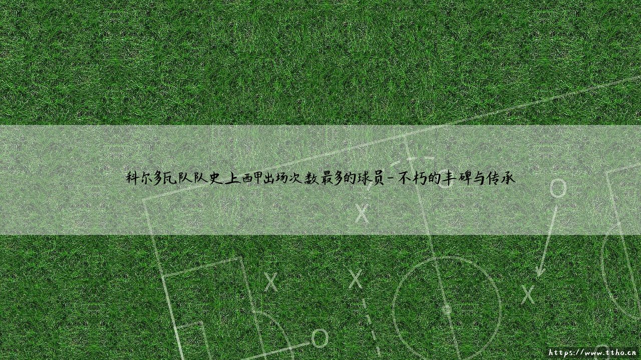 科尔多瓦队的传奇印记:谁才是队史上西甲出场次数最多的球员?「铁血卫士」——卡纳尔斯的忠诚史诗-第4张图片-天体号 科尔多瓦队的传奇印记:谁才是队史上西甲出场次数最多的球员?「铁血卫士」——卡纳尔斯的忠诚史诗-第4张图片-天体号