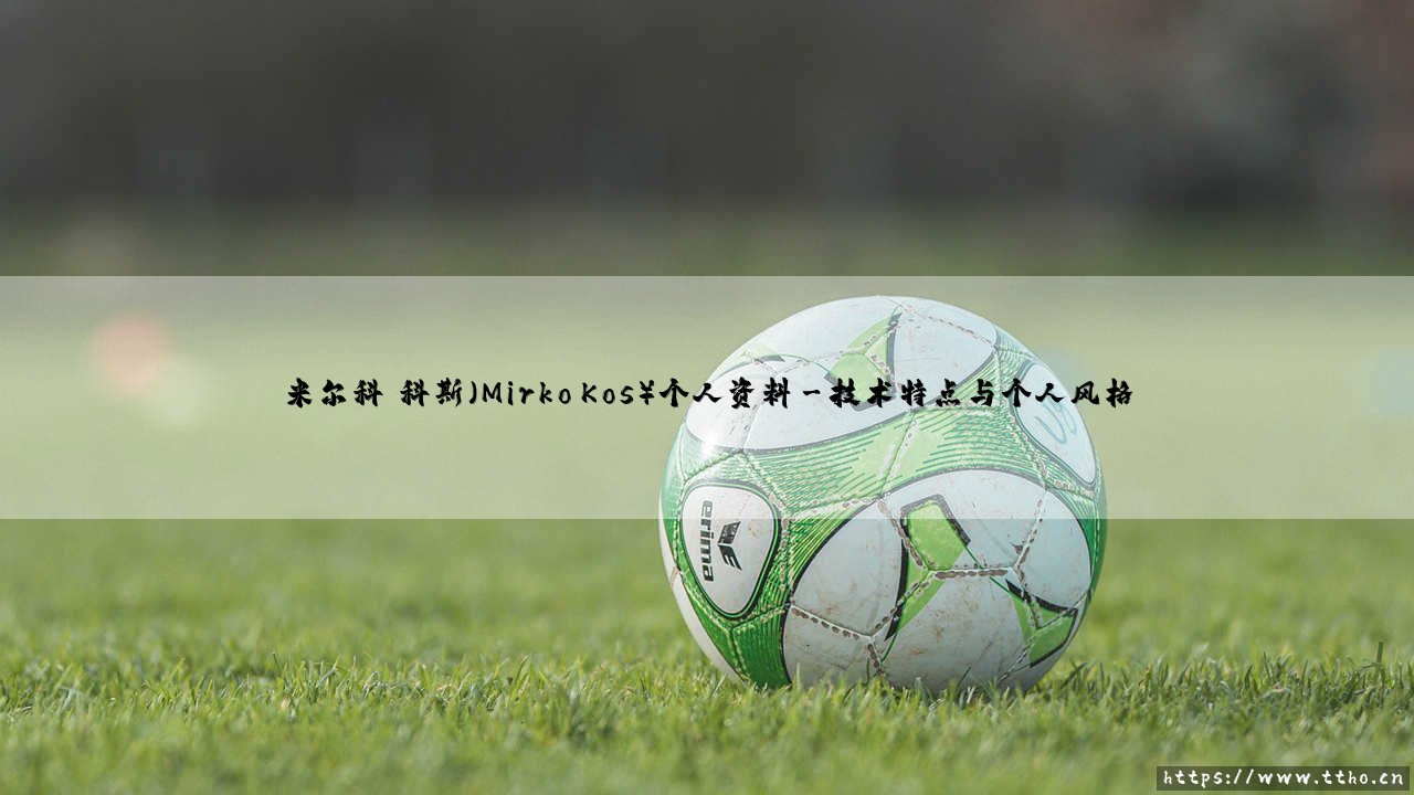 米尔科·科斯是谁?——深入探索「米尔科·科斯」的个人资料与传奇故事-第3张图片-天体号 米尔科·科斯是谁?——深入探索「米尔科·科斯」的个人资料与传奇故事-第3张图片-天体号