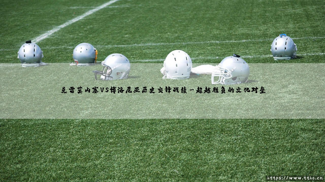 克雷莫内塞VS博洛尼亚历史交锋战绩:小城故事与大都会野心的百年对话-第3张图片-天体号 克雷莫内塞VS博洛尼亚历史交锋战绩:小城故事与大都会野心的百年对话-第3张图片-天体号