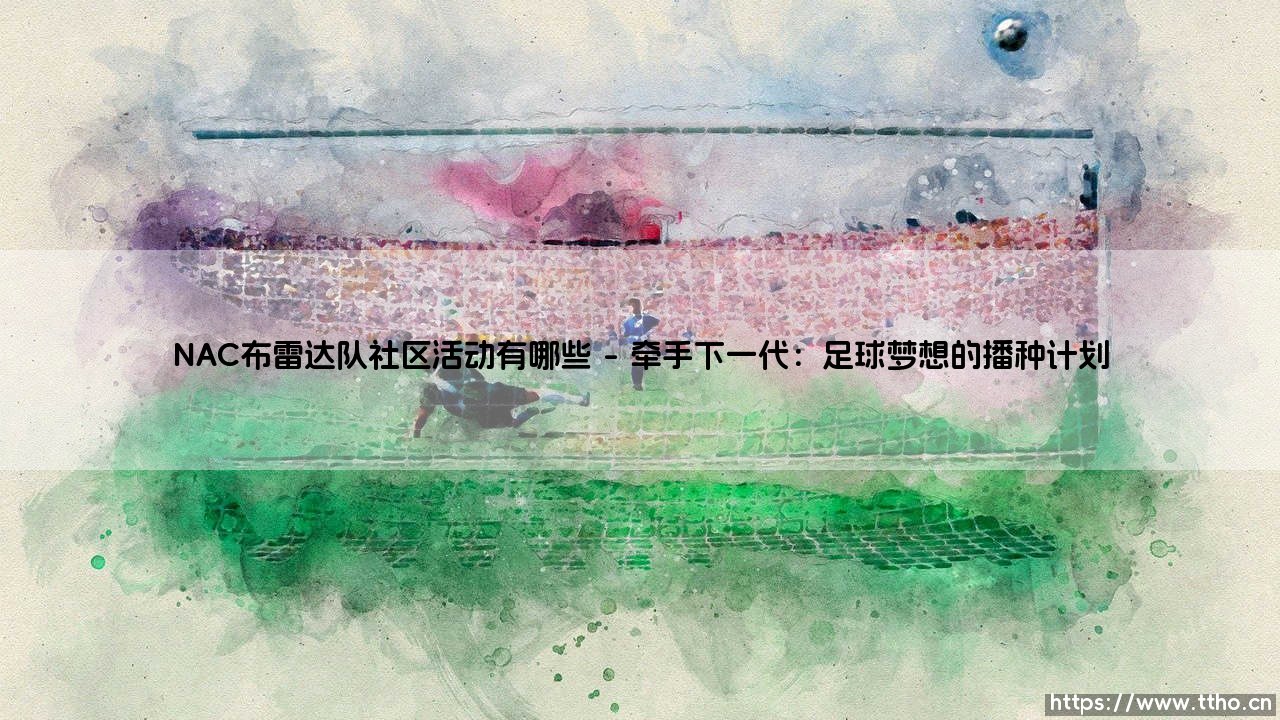 NAC布雷达队社区活动有哪些：深入探索，这支荷乙劲旅如何用行动温暖整座城市？-第1张图片-天体号