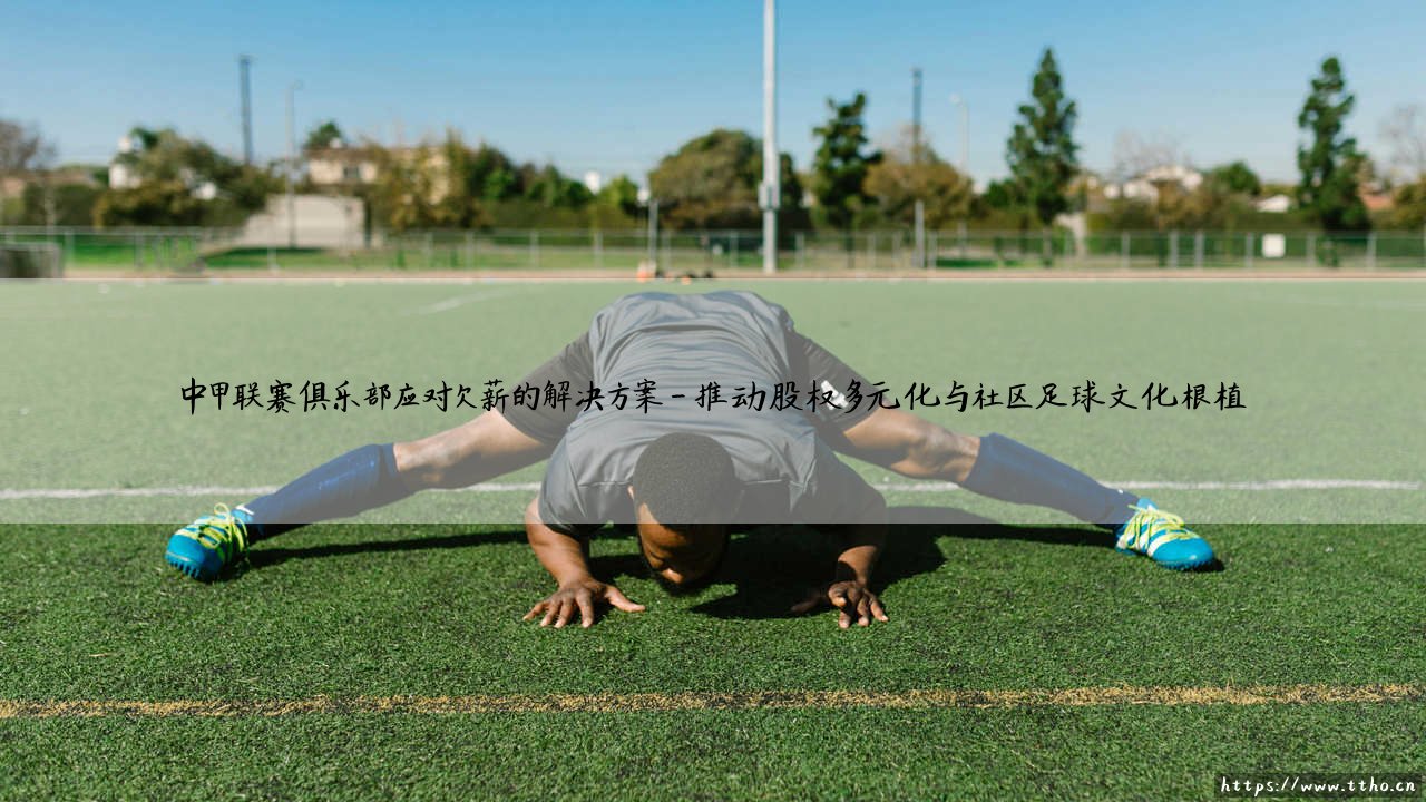 中甲联赛俱乐部应对欠薪的解决方案:探寻根治欠薪的破局之道-第4张图片-天体号 中甲联赛俱乐部应对欠薪的解决方案:探寻根治欠薪的破局之道-第4张图片-天体号