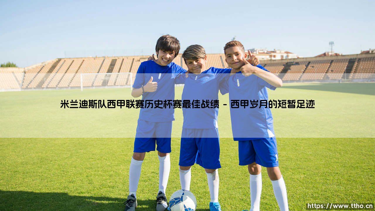 米兰迪斯队西甲联赛历史与杯赛最佳战绩探秘-第1张图片-天体号 米兰迪斯队西甲联赛历史与杯赛最佳战绩探秘-第1张图片-天体号