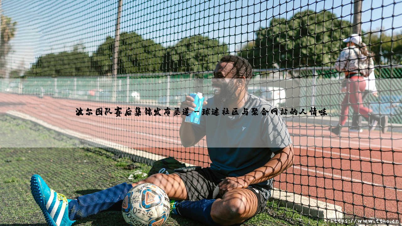 波尔图队赛后集锦发布渠道:如何快速找到?「龙之队」精彩瞬间全追踪!-第3张图片-天体号 波尔图队赛后集锦发布渠道:如何快速找到?「龙之队」精彩瞬间全追踪!-第3张图片-天体号