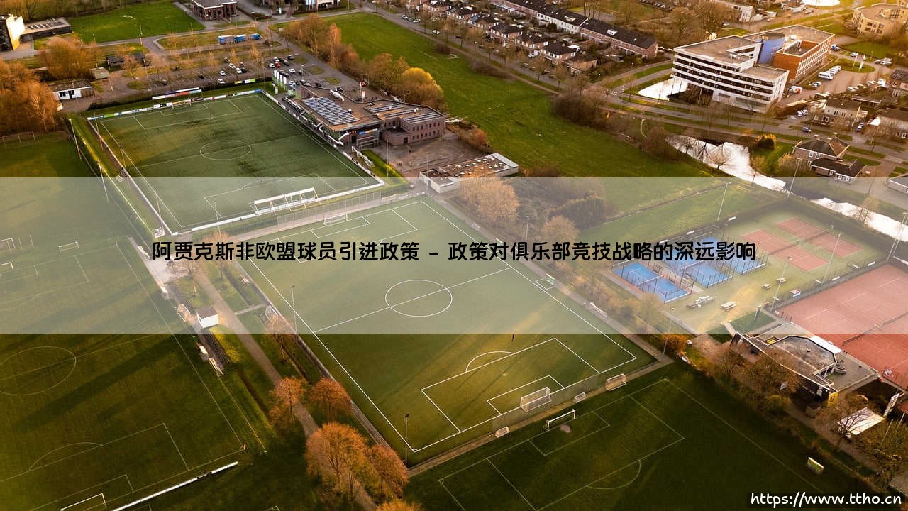 阿贾克斯非欧盟球员引进政策：剖析荷甲豪门的引航蓝图与挑战-第2张图片-天体号