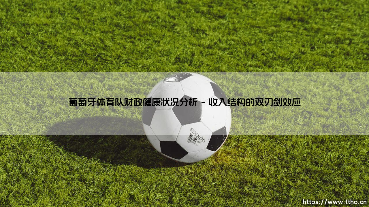 葡萄牙体育队财政健康状况分析——绿白军团的经济脉搏与未来航向-第1张图片-天体号 葡萄牙体育队财政健康状况分析——绿白军团的经济脉搏与未来航向-第1张图片-天体号
