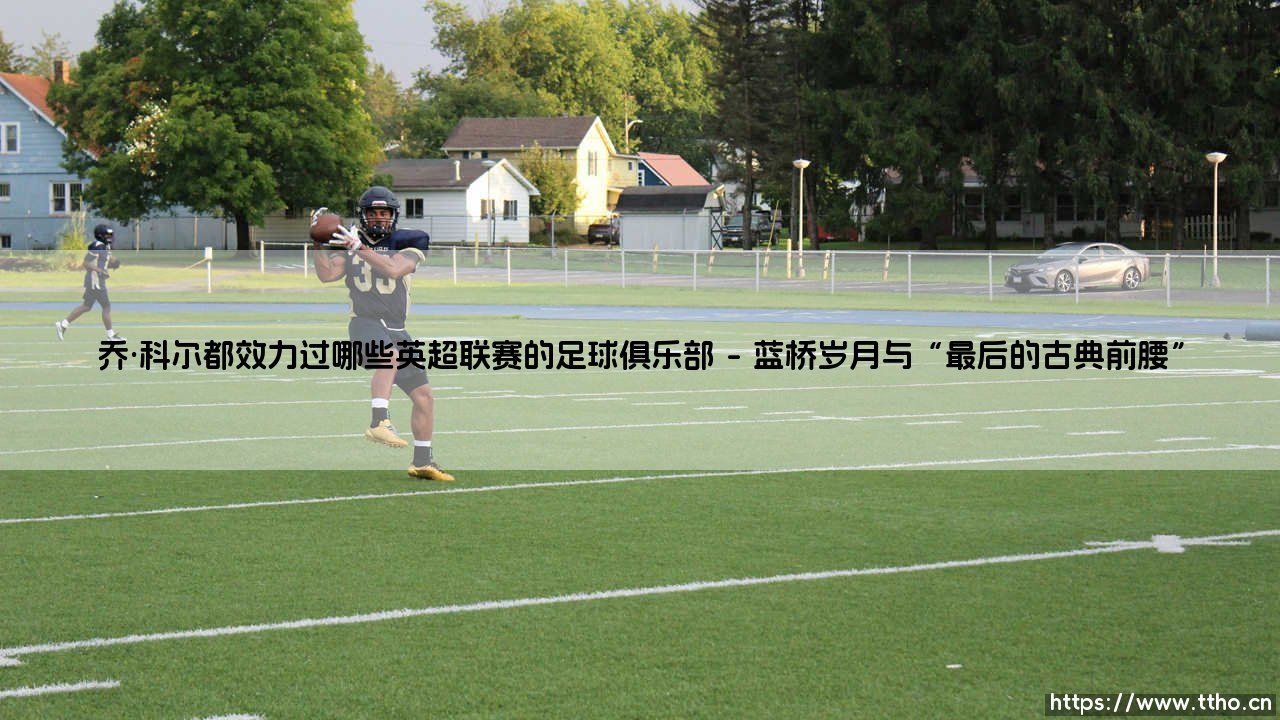 乔·科尔都效力过哪些英超联赛的足球俱乐部「足坛哨声」-第1张图片-天体号 乔·科尔都效力过哪些英超联赛的足球俱乐部「足坛哨声」-第1张图片-天体号