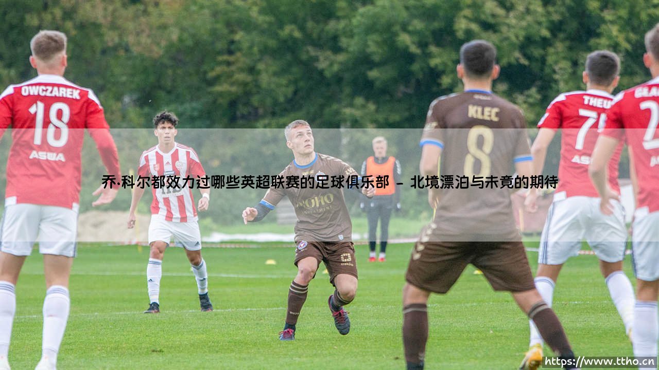 乔·科尔都效力过哪些英超联赛的足球俱乐部「足坛哨声」-第2张图片-天体号 乔·科尔都效力过哪些英超联赛的足球俱乐部「足坛哨声」-第2张图片-天体号