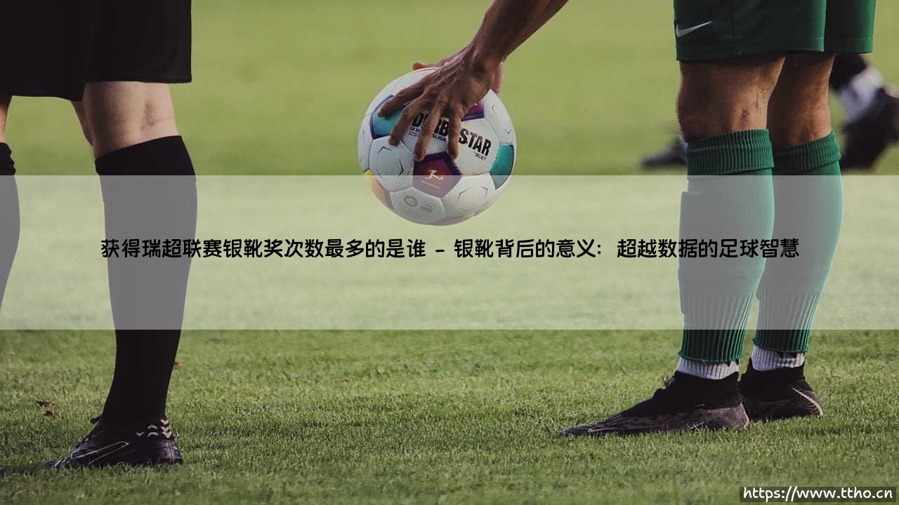 获得瑞超联赛银靴奖次数最多的是谁?探寻瑞典足坛的传奇射手-第2张图片-天体号 获得瑞超联赛银靴奖次数最多的是谁?探寻瑞典足坛的传奇射手-第2张图片-天体号