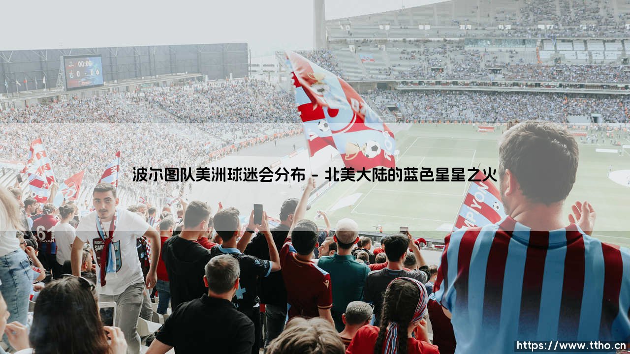 波尔图队美洲球迷会分布?揭秘:巨龙在美洲大陆的蓝色据点「波尔图队美洲球迷会分布」-第1张图片-天体号 波尔图队美洲球迷会分布?揭秘:巨龙在美洲大陆的蓝色据点「波尔图队美洲球迷会分布」-第1张图片-天体号