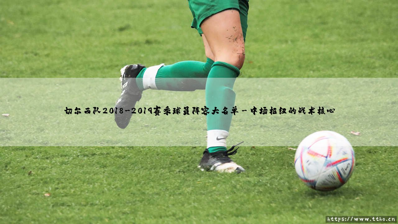 切尔西队2018-2019赛季球员阵容大名单:蓝军新篇章,谁主沉浮?-第3张图片-天体号 切尔西队2018-2019赛季球员阵容大名单:蓝军新篇章,谁主沉浮?-第3张图片-天体号