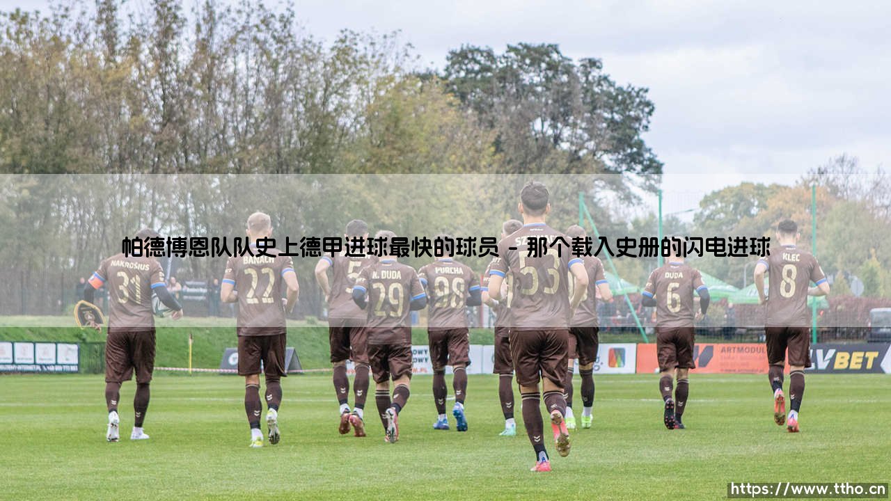帕德博恩队史上的德甲闪电侠是谁?——揭秘「进球最快球员」的传奇瞬间-第1张图片-天体号 帕德博恩队史上的德甲闪电侠是谁?——揭秘「进球最快球员」的传奇瞬间-第1张图片-天体号