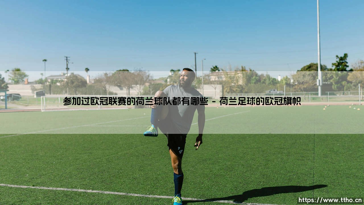 参加过欧冠联赛的荷兰球队都有哪些-足坛风向标-第1张图片-天体号