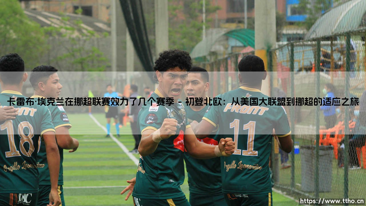 卡雷布·埃克兰在挪超联赛效力了几个赛季？揭秘他的北欧足球生涯-第1张图片-天体号