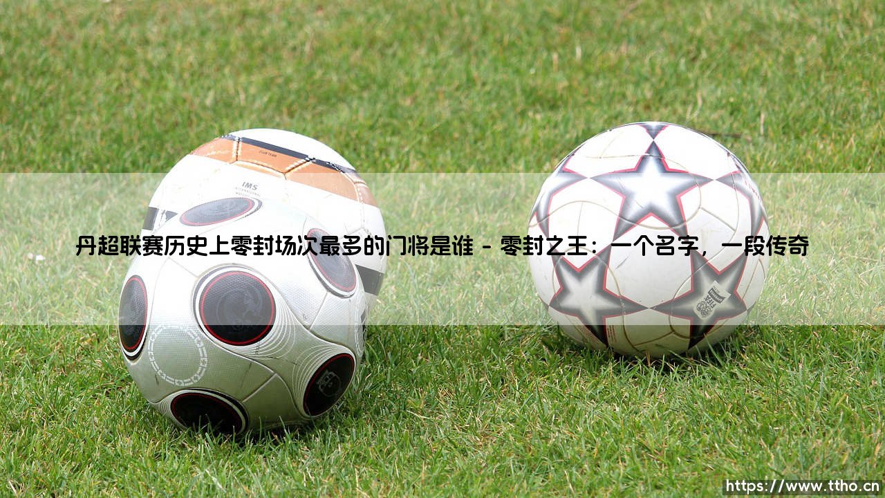 丹超联赛的守护神是谁？零封场次最多的门将究竟「花落谁家」？-第1张图片-天体号