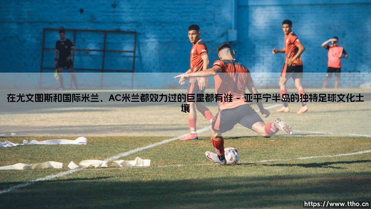 穿梭于黑白与蓝黑、红黑间的传奇：那些效力过尤文图斯和国际米兰、AC米兰的巨星们-第1张图片-天体号