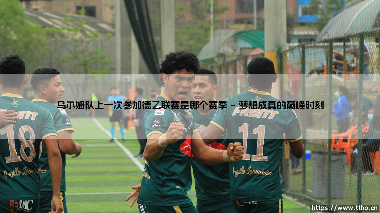 乌尔姆队上一次参加德乙联赛:回溯与等待,乌尔姆队上一次参加德乙联赛是哪个赛季?-第1张图片-天体号 乌尔姆队上一次参加德乙联赛:回溯与等待,乌尔姆队上一次参加德乙联赛是哪个赛季?-第1张图片-天体号