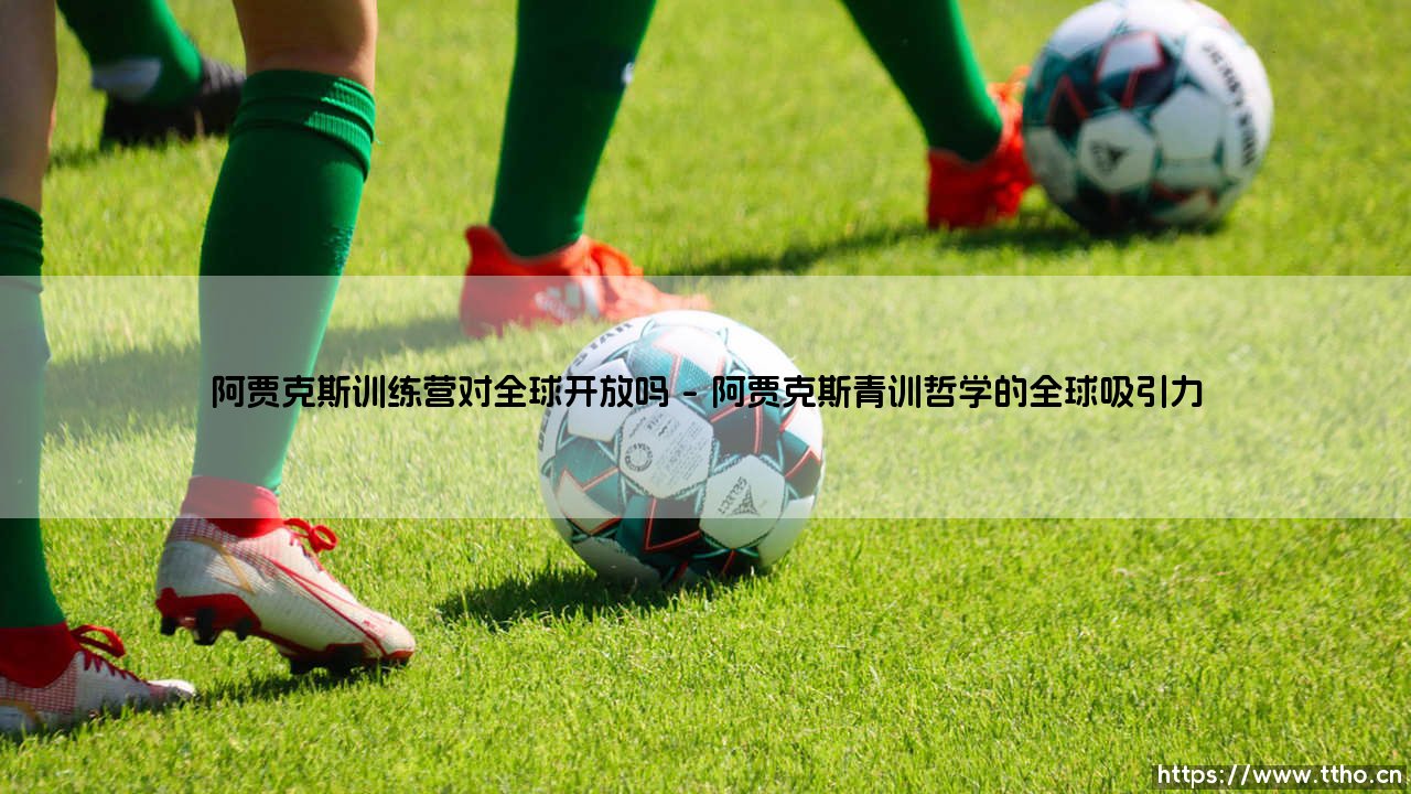 阿贾克斯训练营对全球开放吗？探寻荷兰足球青训的全球化路径-第1张图片-天体号