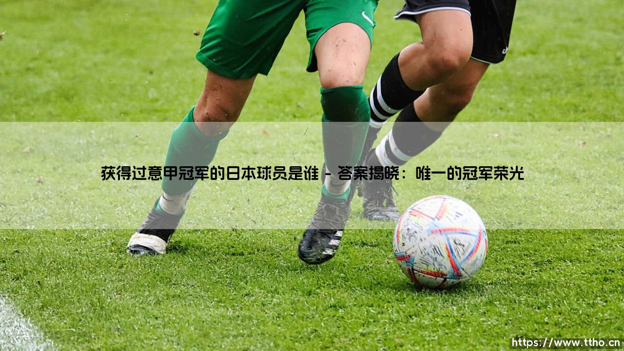 意甲荣耀的亚洲足迹:获得过意甲冠军的日本球员是谁?-第1张图片-天体号 意甲荣耀的亚洲足迹:获得过意甲冠军的日本球员是谁?-第1张图片-天体号