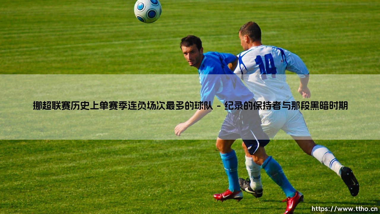 挪超联赛的连败纪录:哪支球队遭遇了单赛季最长的连败深渊?——探寻「历史最差」背后的故事-第1张图片-天体号 挪超联赛的连败纪录:哪支球队遭遇了单赛季最长的连败深渊?——探寻「历史最差」背后的故事-第1张图片-天体号