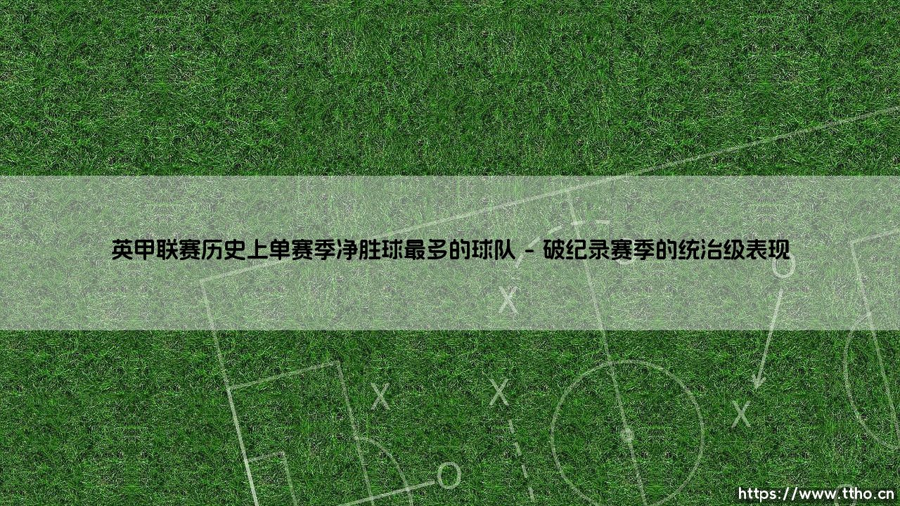 英甲联赛的单赛季净胜球之王:那支创造历史性优势的球队-第1张图片-天体号 英甲联赛的单赛季净胜球之王:那支创造历史性优势的球队-第1张图片-天体号