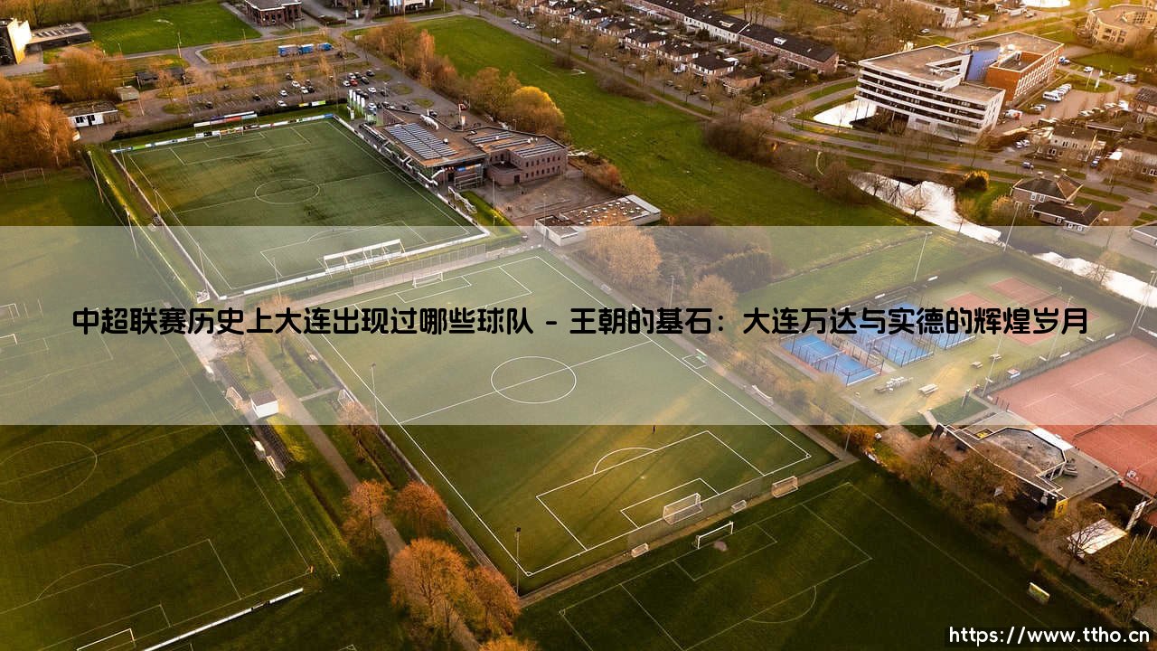 中超联赛历史上大连出现过哪些球队(天下足球)-第1张图片-天体号 中超联赛历史上大连出现过哪些球队(天下足球)-第1张图片-天体号