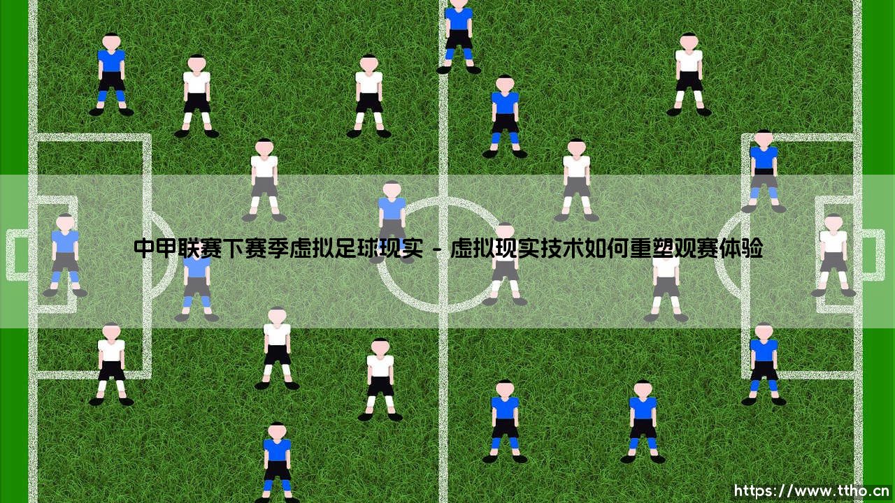 中甲联赛的未来：下赛季我们将迎来「虚拟足球现实」的震撼变革？还是传统绿茵场的现实坚守？-第1张图片-天体号