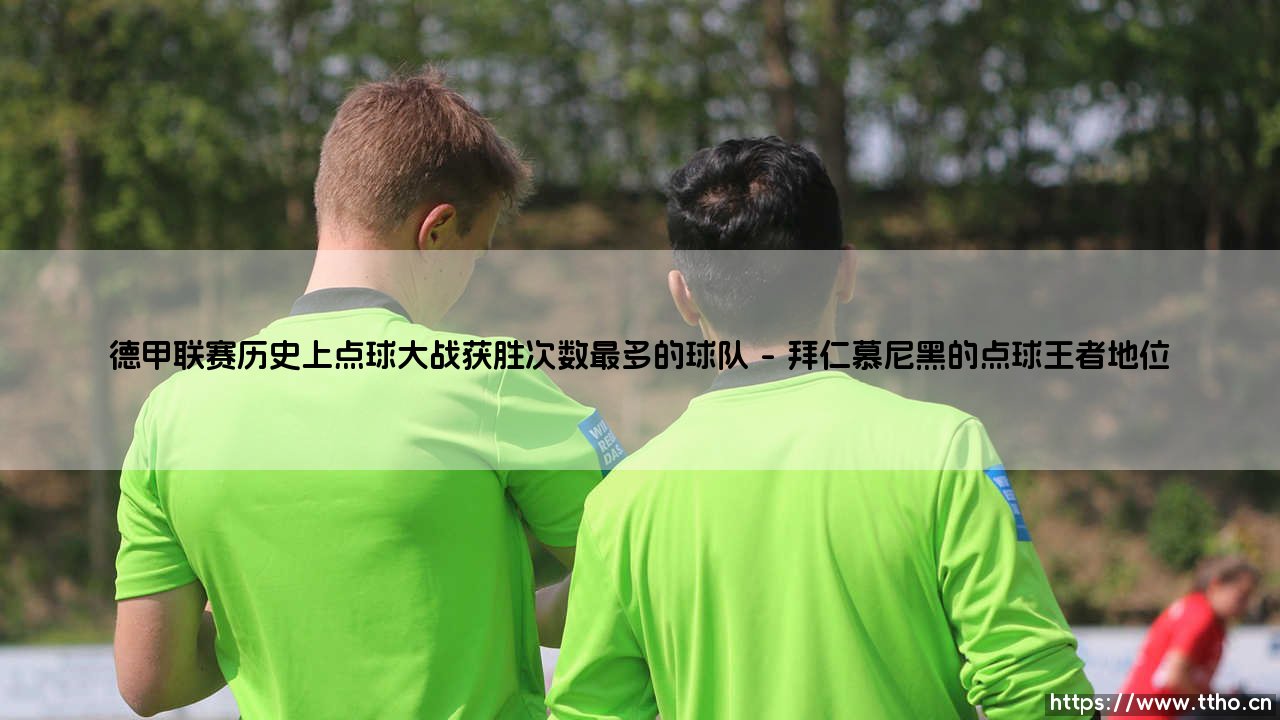 德甲联赛历史上点球大战获胜次数最多的球队?- 探索「南大王」拜仁慕尼黑的决胜传奇-第1张图片-天体号 德甲联赛历史上点球大战获胜次数最多的球队?- 探索「南大王」拜仁慕尼黑的决胜传奇-第1张图片-天体号