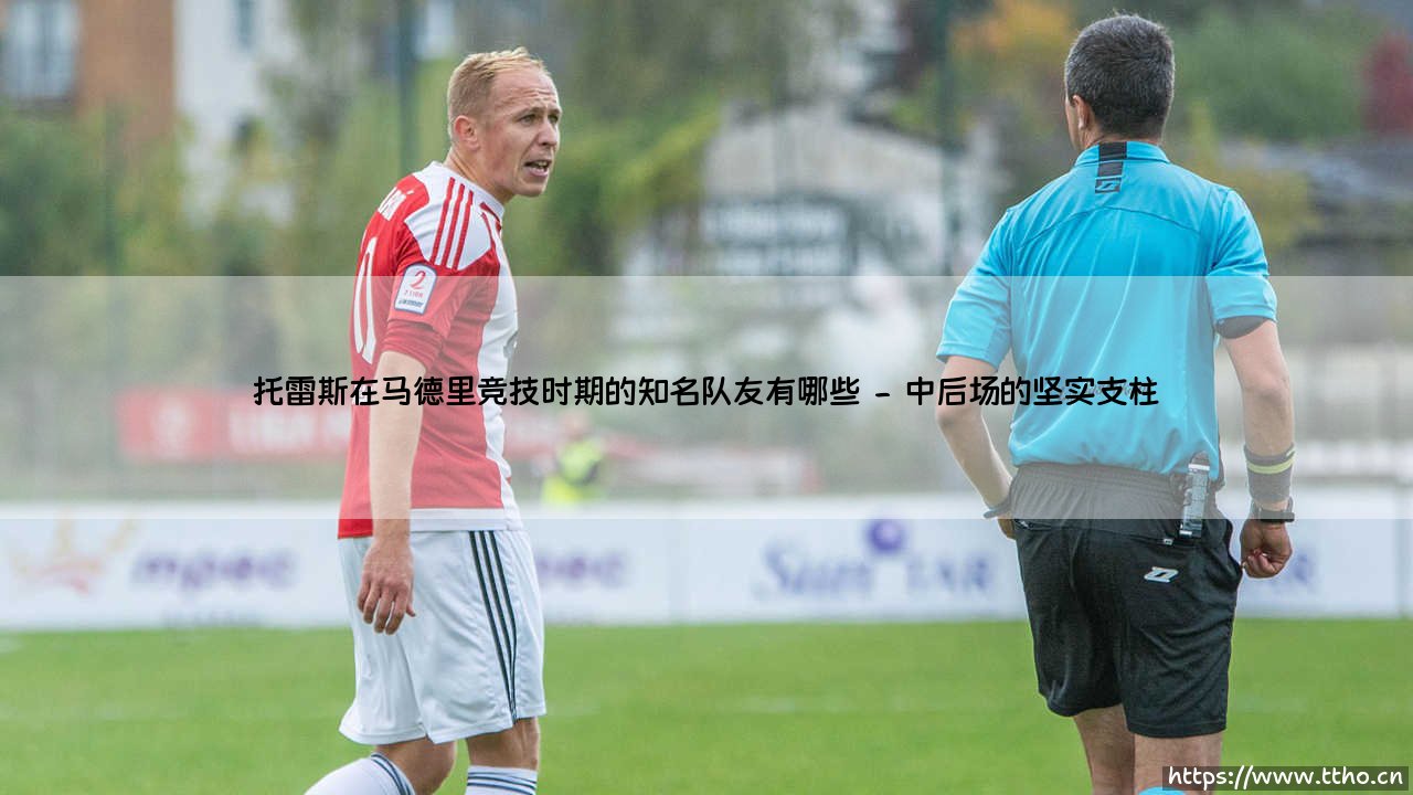 托雷斯在马德里竞技时期的队友盘点:那些与他并肩作战的床单军团名将们-第2张图片-天体号 托雷斯在马德里竞技时期的队友盘点:那些与他并肩作战的床单军团名将们-第2张图片-天体号