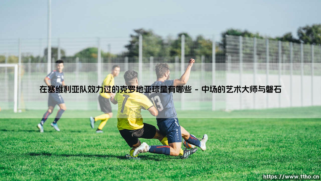 在塞维利亚队效力过的克罗地亚球星有哪些-绿茵上的诗人-第1张图片-天体号 在塞维利亚队效力过的克罗地亚球星有哪些-绿茵上的诗人-第1张图片-天体号