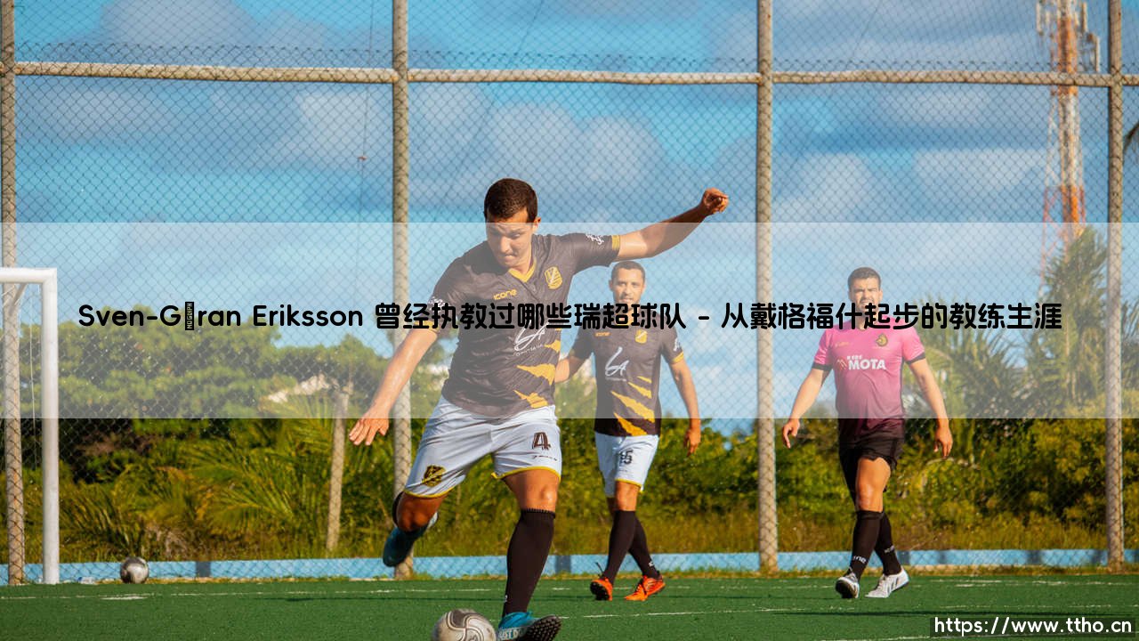 Sven-Göran Eriksson 曾经执教过哪些瑞超球队(天下足球)-第1张图片-天体号 Sven-Göran Eriksson 曾经执教过哪些瑞超球队(天下足球)-第1张图片-天体号