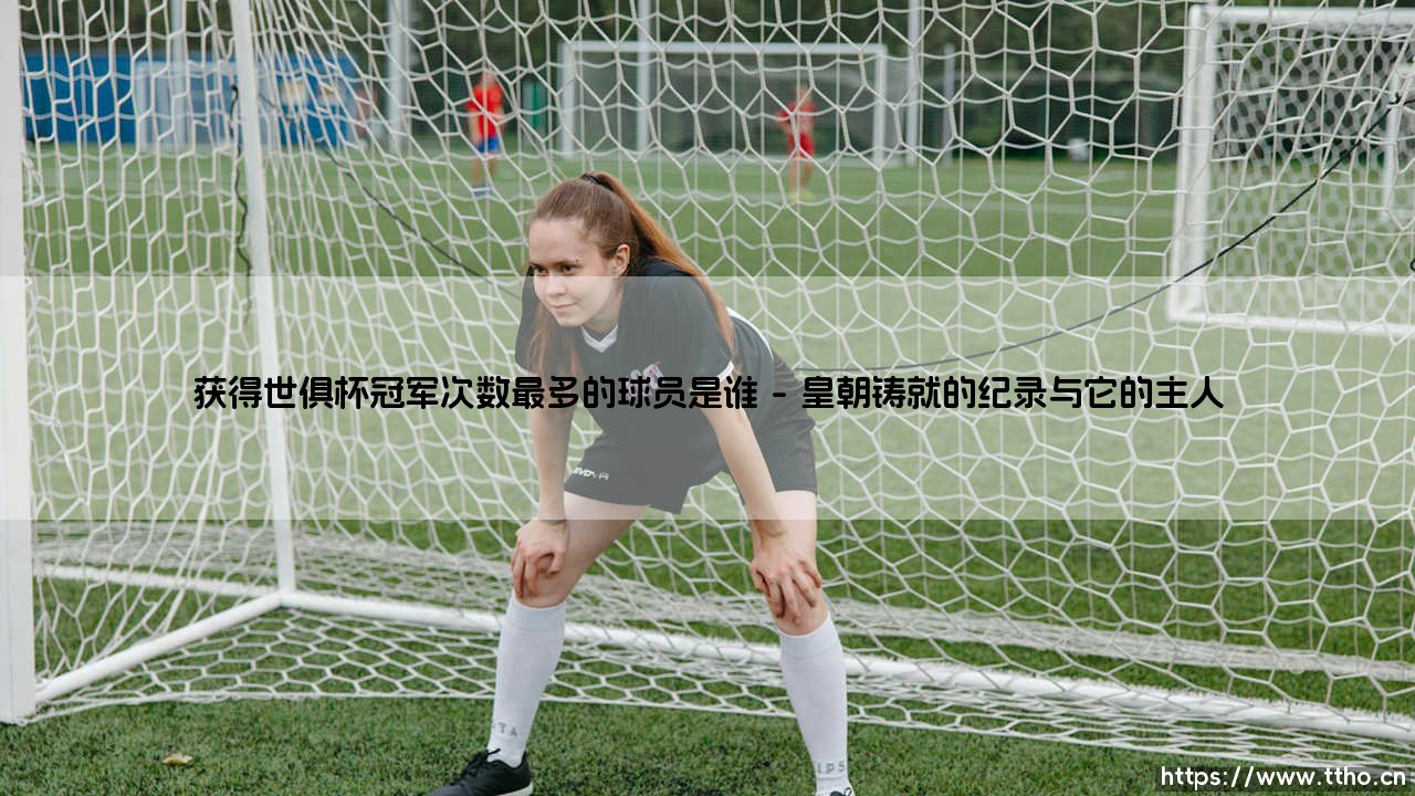 谁以球员身份捧起世俱杯最多?探寻绿茵王朝的终极徽章-第1张图片-天体号 谁以球员身份捧起世俱杯最多?探寻绿茵王朝的终极徽章-第1张图片-天体号