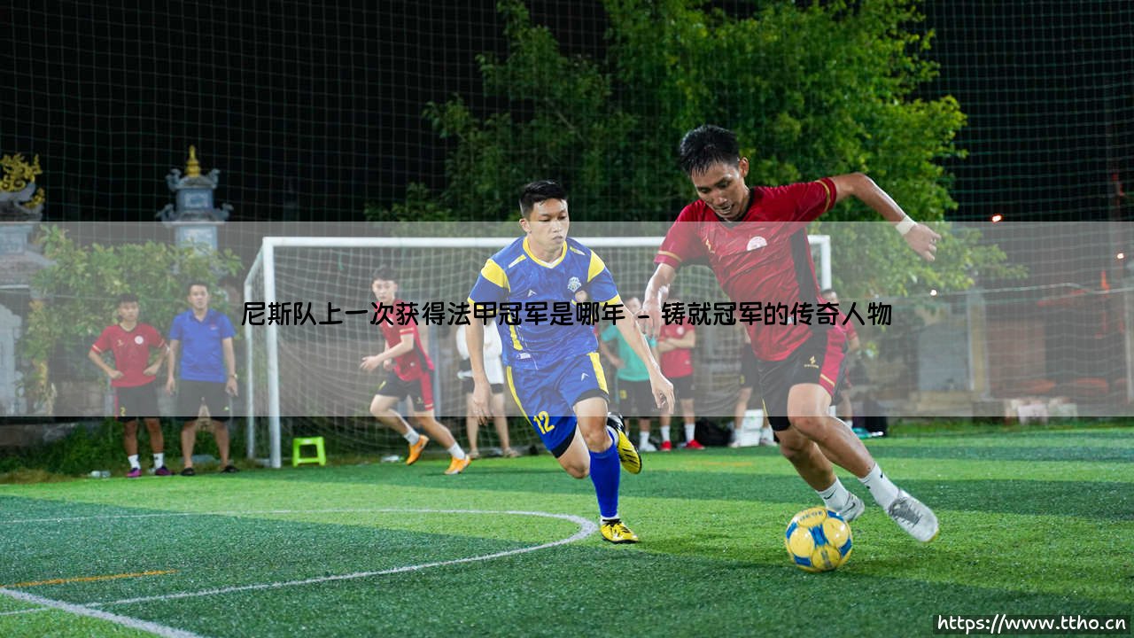 尼斯队上一次获得法甲冠军是哪年(足球新鲜事)-第2张图片-天体号
