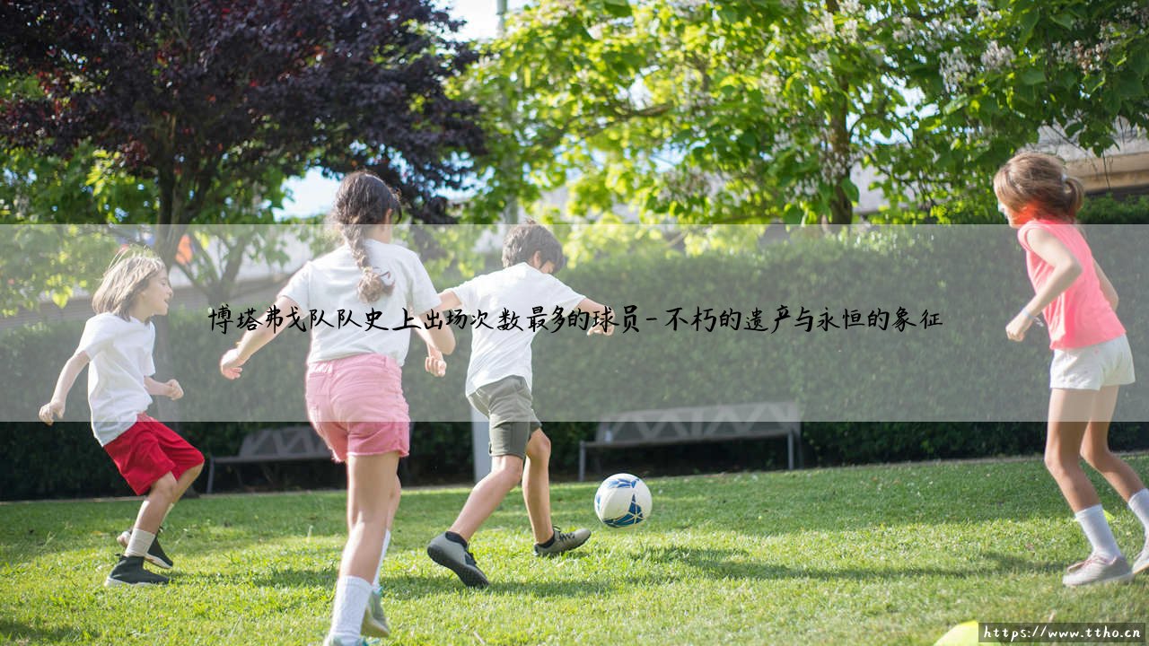 博塔弗戈队史出场王是谁?- 探寻「星条军团」的不朽传奇-第4张图片-天体号 博塔弗戈队史出场王是谁?- 探寻「星条军团」的不朽传奇-第4张图片-天体号