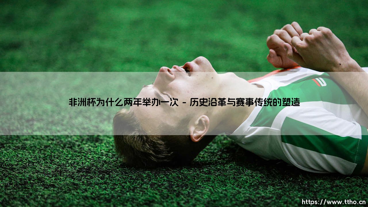 非洲杯为什么两年举办一次:传统、挑战与足球热土的独特节奏-第1张图片-天体号 非洲杯为什么两年举办一次:传统、挑战与足球热土的独特节奏-第1张图片-天体号