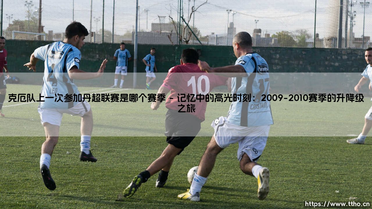 克厄队上一次参加丹超联赛是哪个赛季?-第1张图片-天体号 克厄队上一次参加丹超联赛是哪个赛季?-第1张图片-天体号